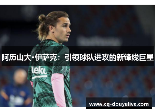 阿历山大·伊萨克：引领球队进攻的新锋线巨星