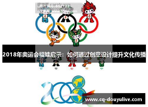 2018年奥运会福娃启示：如何通过创意设计提升文化传播