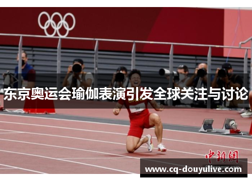 东京奥运会瑜伽表演引发全球关注与讨论