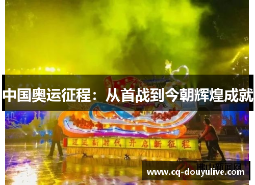中国奥运征程：从首战到今朝辉煌成就