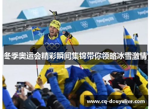 冬季奥运会精彩瞬间集锦带你领略冰雪激情